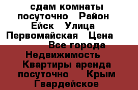 сдам комнаты посуточно › Район ­ Ейск › Улица ­ Первомайская › Цена ­ 2 000 - Все города Недвижимость » Квартиры аренда посуточно   . Крым,Гвардейское